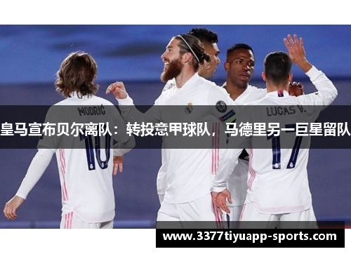 皇马宣布贝尔离队：转投意甲球队，马德里另一巨星留队