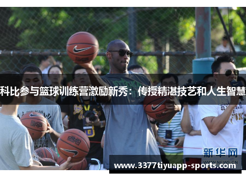 科比参与篮球训练营激励新秀：传授精湛技艺和人生智慧