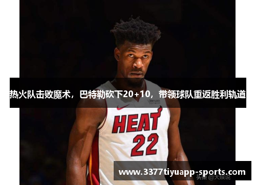 热火队击败魔术，巴特勒砍下20+10，带领球队重返胜利轨道
