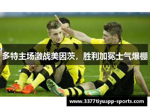多特主场激战美因茨，胜利加冕士气爆棚