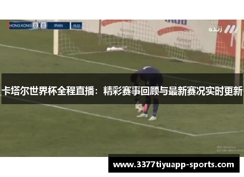 卡塔尔世界杯全程直播：精彩赛事回顾与最新赛况实时更新