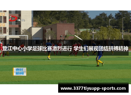 登江中心小学足球比赛激烈进行 学生们展现团结拼搏精神