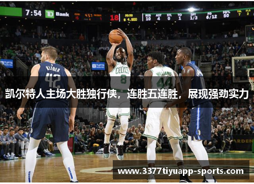 凯尔特人主场大胜独行侠，连胜五连胜，展现强劲实力