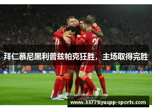 拜仁慕尼黑利普兹帕克狂胜，主场取得完胜