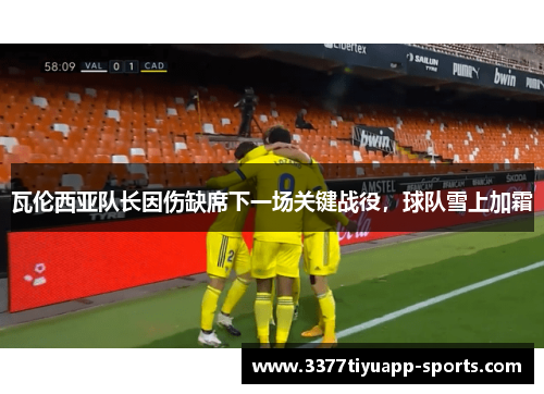 瓦伦西亚队长因伤缺席下一场关键战役，球队雪上加霜