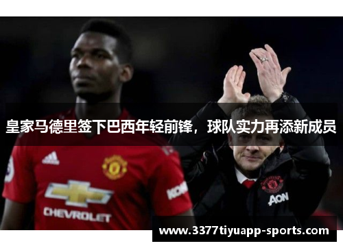 皇家马德里签下巴西年轻前锋，球队实力再添新成员