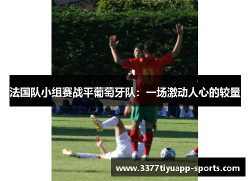 法国队小组赛战平葡萄牙队：一场激动人心的较量