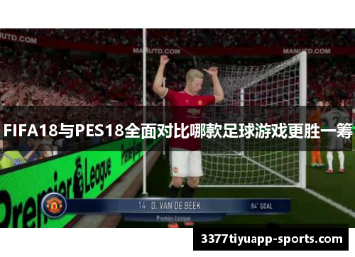 FIFA18与PES18全面对比哪款足球游戏更胜一筹