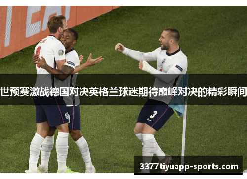 世预赛激战德国对决英格兰球迷期待巅峰对决的精彩瞬间