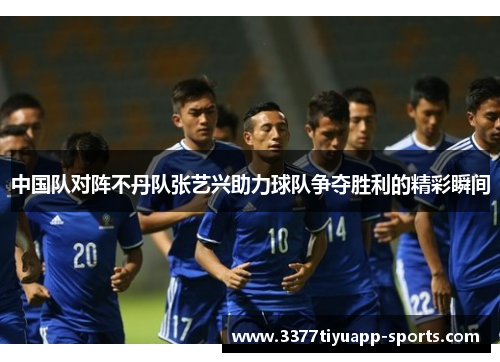 中国队对阵不丹队张艺兴助力球队争夺胜利的精彩瞬间