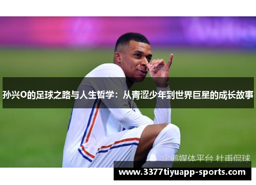 孙兴O的足球之路与人生哲学：从青涩少年到世界巨星的成长故事