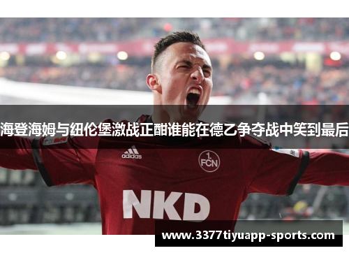 海登海姆与纽伦堡激战正酣谁能在德乙争夺战中笑到最后