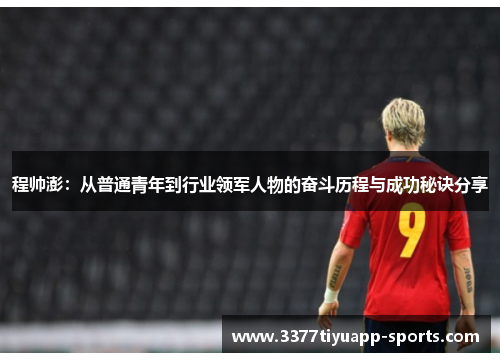 程帅澎：从普通青年到行业领军人物的奋斗历程与成功秘诀分享