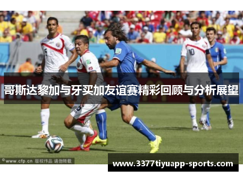 哥斯达黎加与牙买加友谊赛精彩回顾与分析展望