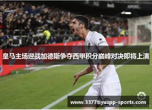 皇马主场迎战加德斯争夺西甲积分巅峰对决即将上演