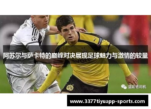 阿苏尔与萨卡特的巅峰对决展现足球魅力与激情的较量