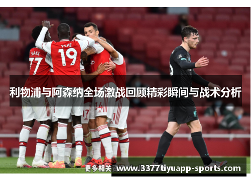 利物浦与阿森纳全场激战回顾精彩瞬间与战术分析