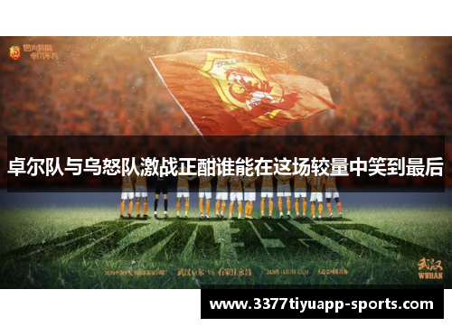 卓尔队与乌怒队激战正酣谁能在这场较量中笑到最后